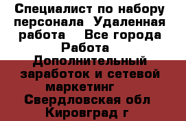 Специалист по набору персонала. Удаленная работа. - Все города Работа » Дополнительный заработок и сетевой маркетинг   . Свердловская обл.,Кировград г.